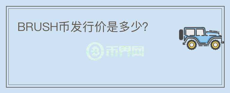 BRUSH幣發(fā)行價(jià)是多少？
