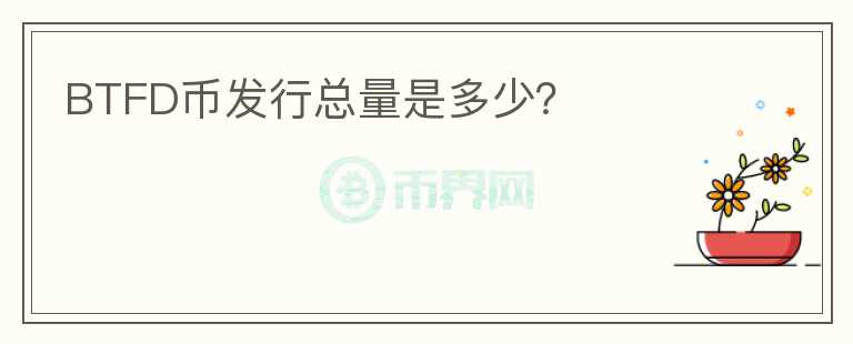 BTFD幣發(fā)行總量是多少？