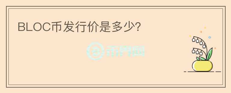 BLOC幣發(fā)行價(jià)是多少？