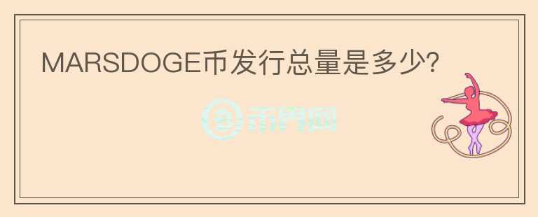 MARSDOGE幣發(fā)行總量是多少？