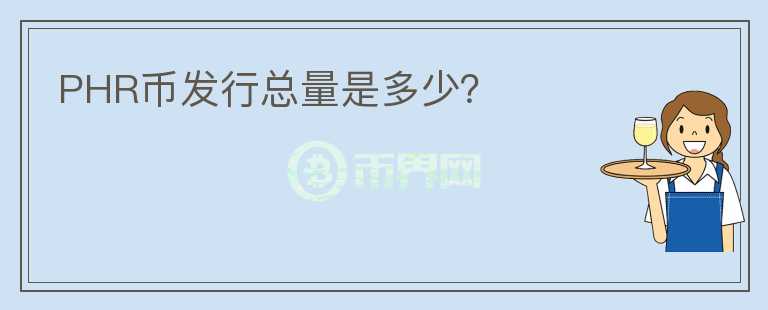 PHR幣發(fā)行總量是多少？