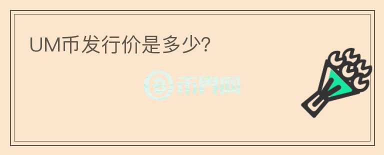 UM幣發(fā)行價是多少？