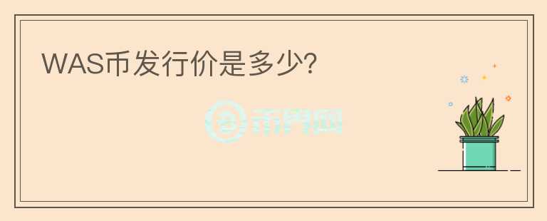 WAS幣發(fā)行價是多少？
