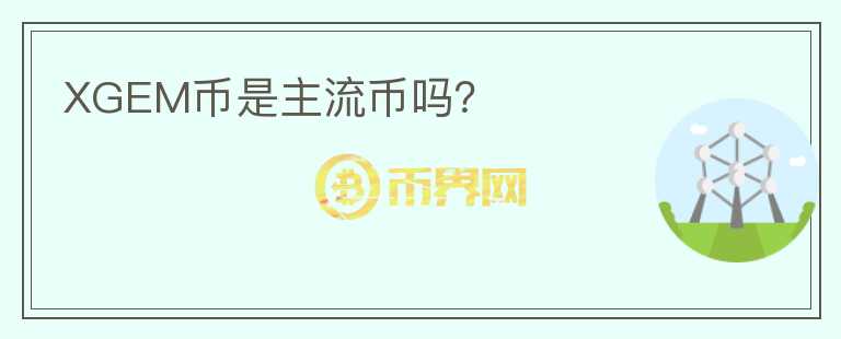 XGEM幣是主流幣嗎？
