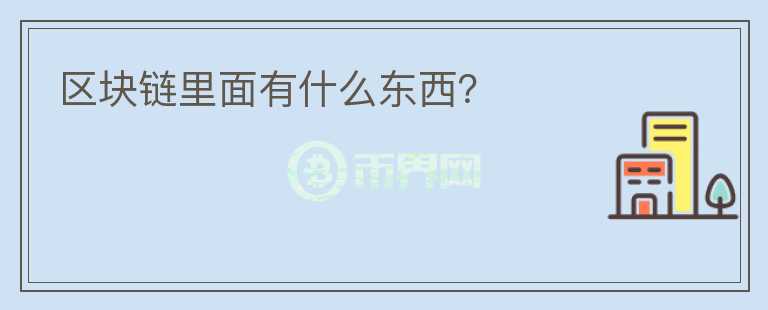 區(qū)塊鏈里面有什么東西？