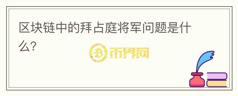區(qū)塊鏈中的拜占庭將軍問題是什么？