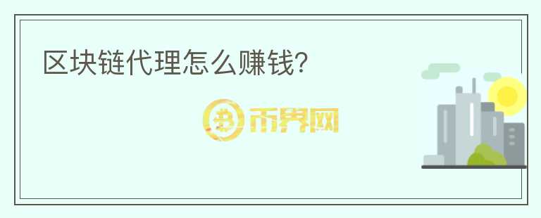 區(qū)塊鏈代理怎么賺錢？