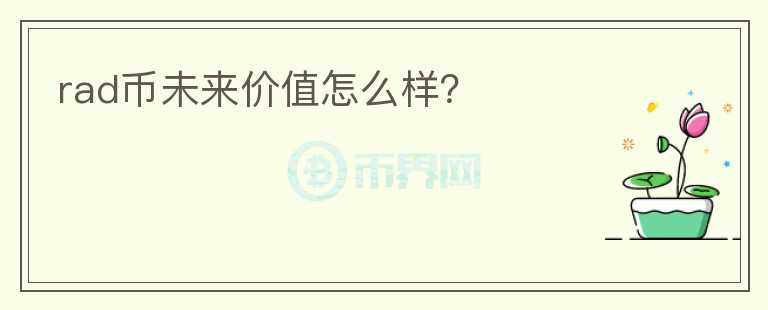 rad幣未來價(jià)值怎么樣？