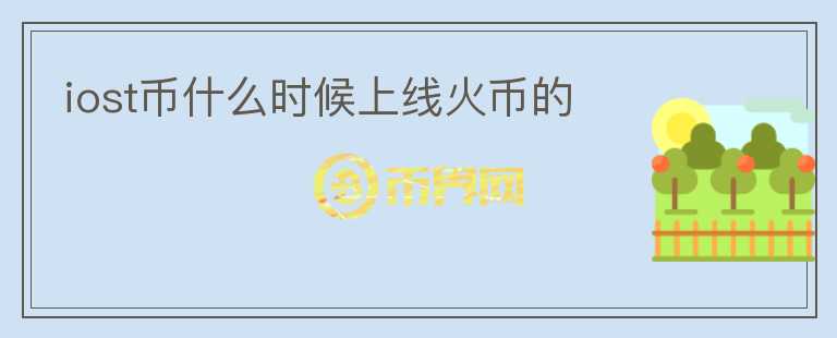 iost幣什么時候上線火幣的