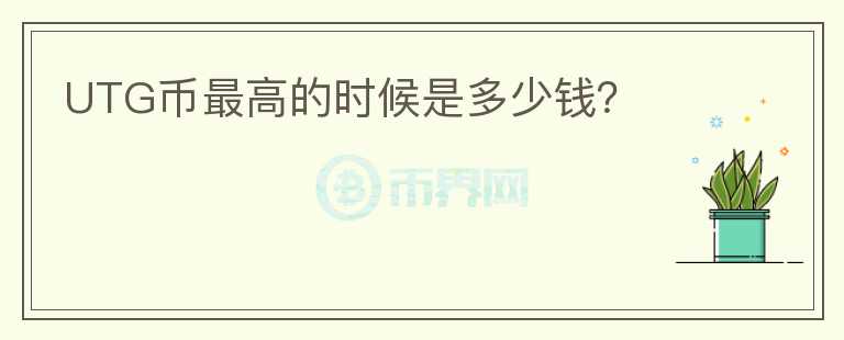 UTG幣最高的時候是多少錢？