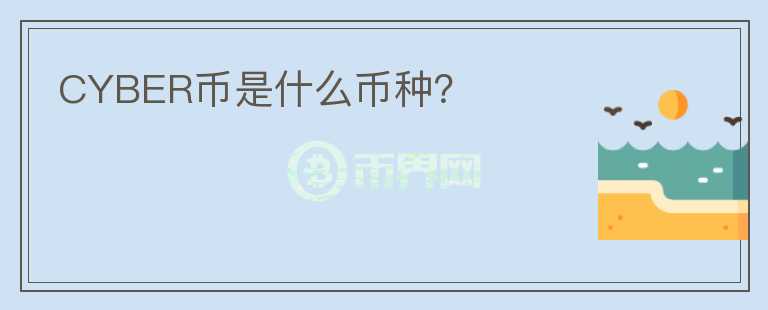 CYBER幣是什么幣種？