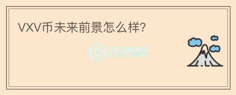 VXV幣未來前景怎么樣？