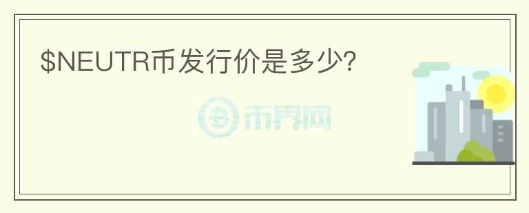 $NEUTR幣發(fā)行價(jià)是多少？