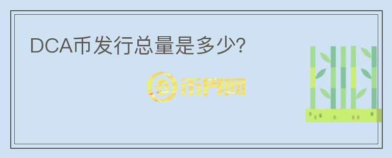 DCA幣發(fā)行總量是多少？