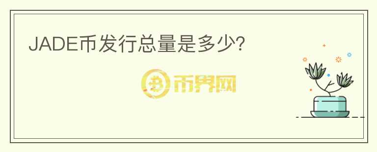 JADE幣發(fā)行總量是多少？
