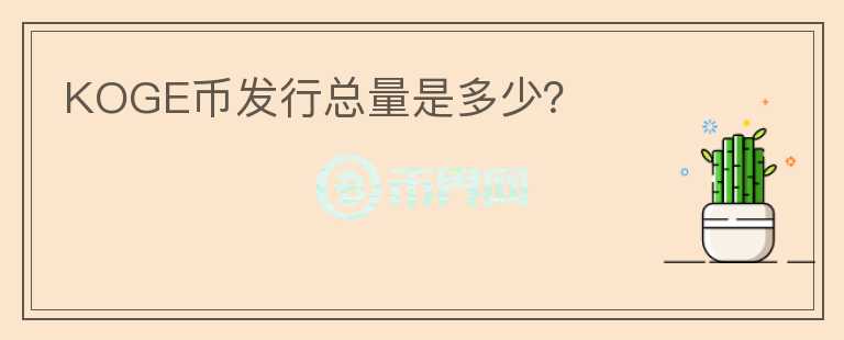 KOGE幣發(fā)行總量是多少？
