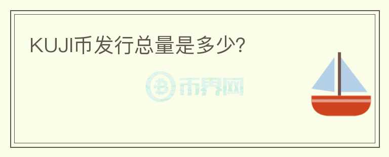 KUJI幣發(fā)行總量是多少？