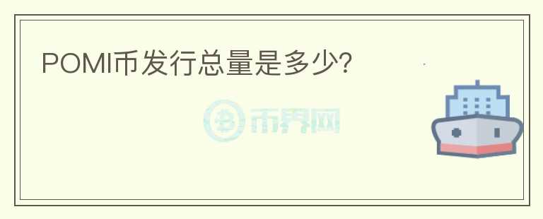 POMI幣發(fā)行總量是多少？