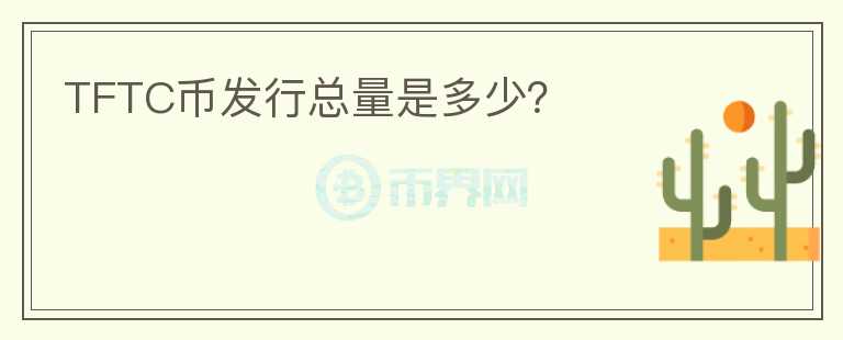 TFTC幣發(fā)行總量是多少？