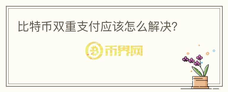 比特幣雙重支付應(yīng)該怎么解決？