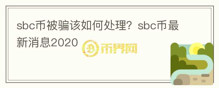 sbc幣被騙該如何處理？sbc幣最新消息2020