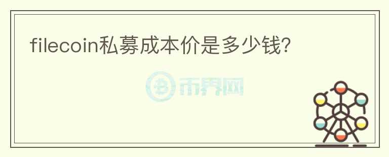 filecoin私募成本價(jià)是多少錢(qián)？