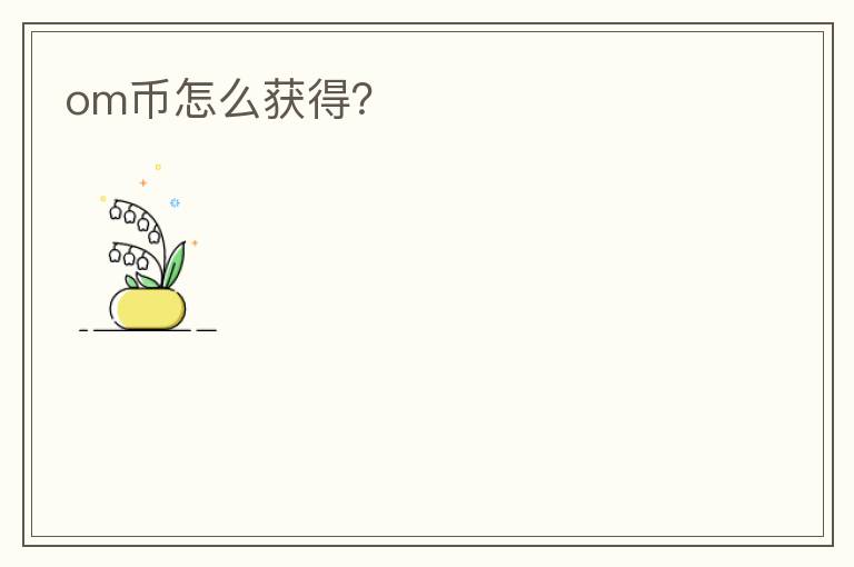 om幣怎么獲得？