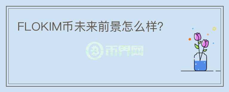 FLOKIM幣未來前景怎么樣？