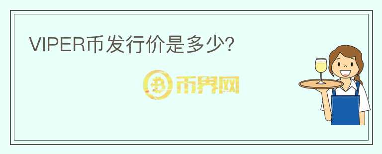 VIPER幣發(fā)行價(jià)是多少？