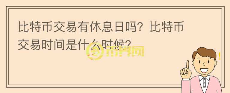 比特幣交易有休息日嗎？比特幣交易時(shí)間是什么時(shí)候？