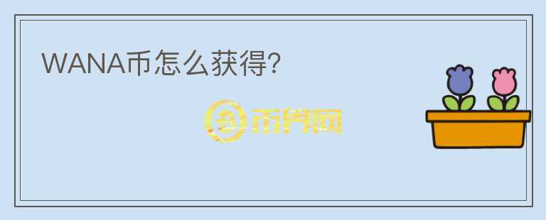 WANA幣怎么獲得？