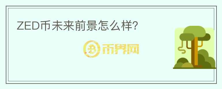 ZED幣未來前景怎么樣？