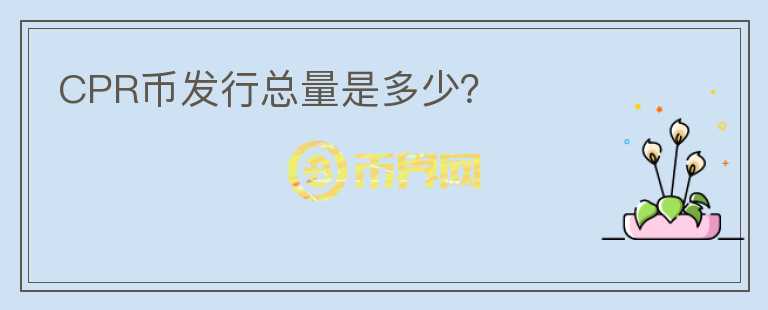 CPR幣發(fā)行總量是多少？