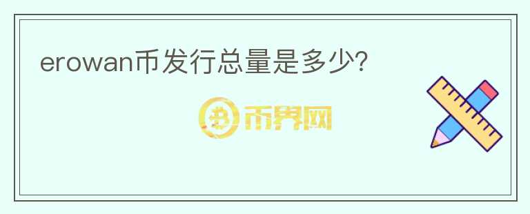 erowan幣發(fā)行總量是多少？