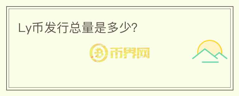 Ly幣發(fā)行總量是多少？