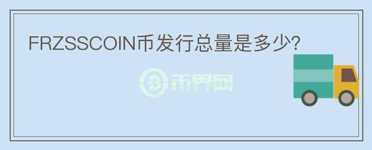 FRZSSCOIN幣發(fā)行總量是多少？