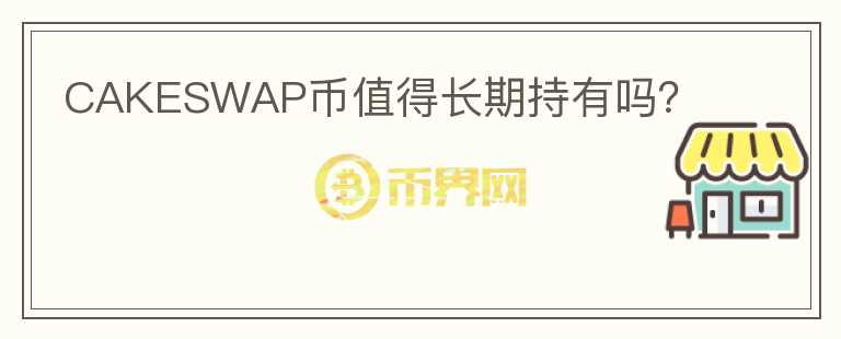 CAKESWAP幣值得長期持有嗎？