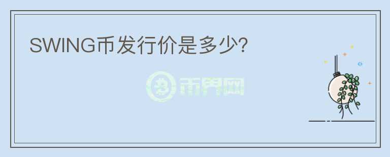 SWING幣發(fā)行價(jià)是多少？