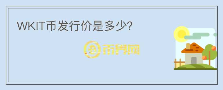 WKIT幣發(fā)行價(jià)是多少？