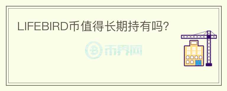 LIFEBIRD幣值得長期持有嗎？