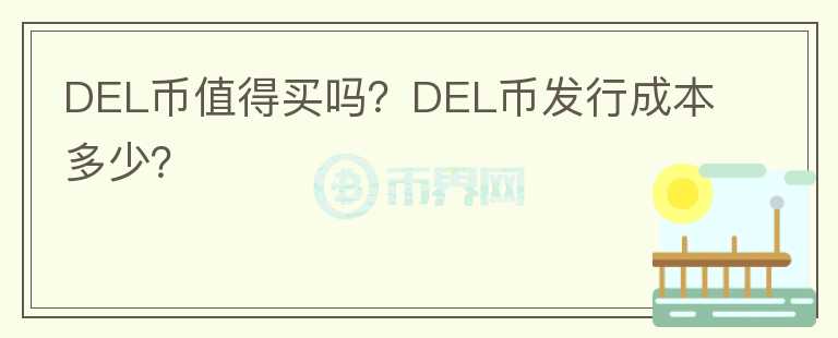 DEL幣值得買嗎？DEL幣發(fā)行成本多少？