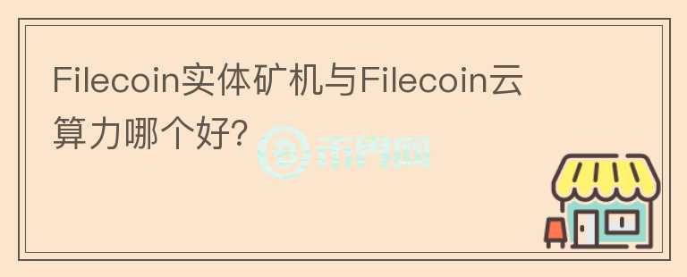 Filecoin實(shí)體礦機(jī)與Filecoin云算力哪個(gè)好？
