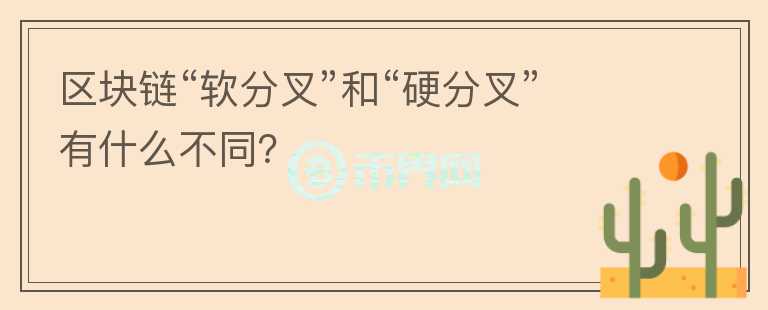 區(qū)塊鏈“軟分叉”和“硬分叉”有什么不同？