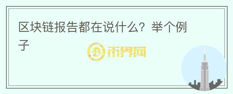 區(qū)塊鏈報(bào)告都在說(shuō)什么？舉個(gè)例子