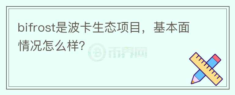 bifrost是波卡生態(tài)項目，基本面情況怎么樣？