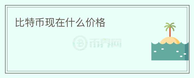 比特幣現(xiàn)在什么價(jià)格