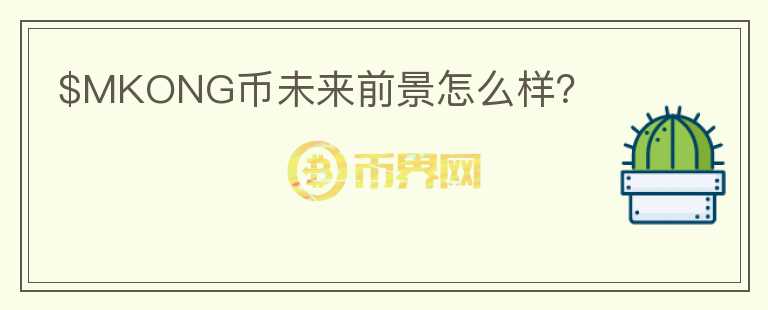 $MKONG幣未來前景怎么樣？