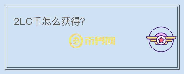 2LC幣怎么獲得？