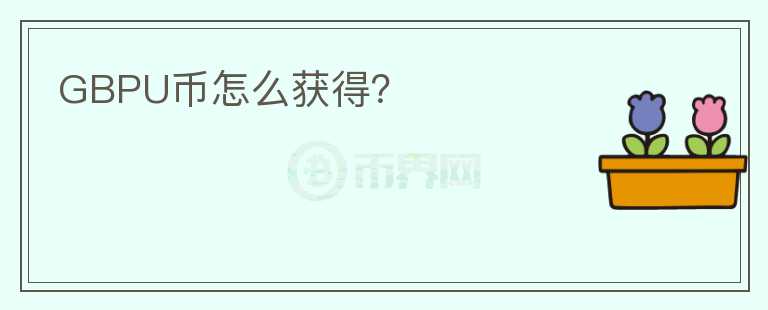 GBPU幣怎么獲得？