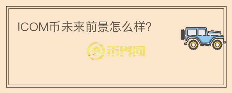 ICOM幣未來前景怎么樣？